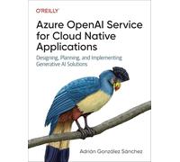 Azure OpenAI Service for Cloud Native Applications : Designing, Planning, and Implementing Generative AI Solutions