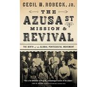 The Azusa Street Mission and Revival: The Birth of the Global Pentecostal Movement