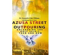 Azusa Street Outpouring: Unleashing the Holy Spirit, Then and Now