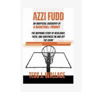 AZZI FUDD: AN UNOFFICIAL BIOGRAPHY OF A BASKETBALL PRODIGY: The Inspiring Story Of Resilience, Faith, And Greatness On And Off The Court