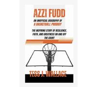 AZZI FUDD: AN UNOFFICIAL BIOGRAPHY OF A BASKETBALL PRODIGY: The Inspiring Story Of Resilience, Faith, And Greatness On And Off The Court