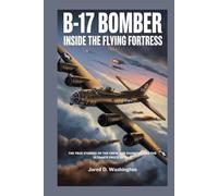 B-17 Bomber: Inside the Flying Fortress: The True Stories of the Crew, the Dangers They Faced, and the Ultimate Price of War