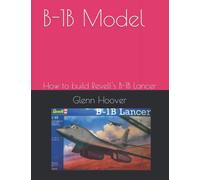 B-1B Model: How to build Revell's B-1B Lancer (A Glenn Hoover Model Build Instruction Series - Color Interior)