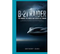 B-21 Raider The Bomber the World May Never See Coming: How America’s New Stealth Aircraft Is Reshaping Air Power, Nuclear Deterrence, Drone Warfare, ... of Global Conflict (Strategic Air Dominance)