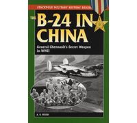B-24 in China: General Chennault's Secret Weapon in World War II (Stackpole Military History Series)