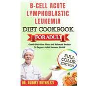 B-CELL ACUTE LYMPHOBLASTIC LEUKEMIA DIET COOKBOOK FOR ADULT: Gentle Nutrition Plans And Balanced Recipes To Support Adult Immune Health