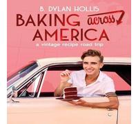 B. Dylan Hollis Baking Across America : A Vintage Recipe Road Trip Hardback Book B. Dylan Hollis Multicolor