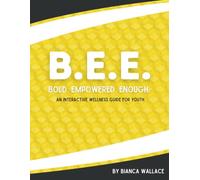B.E.E. Bold. Empowered. Enough.: An Interactive Wellness Guide For Youth