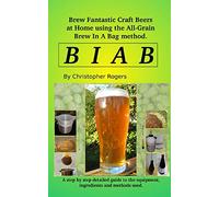 B I A B: Brew fantastic craft beers at home using the All Grain brew in a bag method
