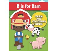 B is for Barn : Farm ABC Coloring Book: Color Farm-Themed Words for Each Letter of the Alphabet. Simple and Fun Letter Workbook including a Tractor, Combine, Farm Animals, and more!