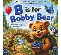 B Is for Bobby Bear. A Blueberry Adventure in Alphabet Meadow: A Fun Alphabet Adventure That Teaches the Letter B Through Storytelling, Early Phonics, ... Activities (The Little Adventures Serie)