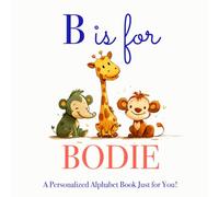 B is for Bodie: A Personalized Alphabet Book Just for You!