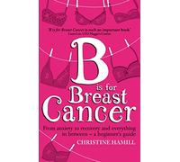 B is for Breast Cancer: From anxiety to recovery and everything in between - a beginner's guide
