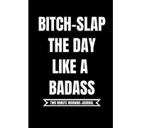 B*tch Slap The Day Like A Badass! (Two Minute Morning Journal): 2 Minute Daily Diary To Be More Productive, Achieve Goals And Feel Gratitude|Simple Mindfulness For Busy Men And Women