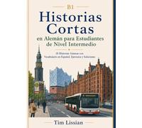 B1 Historias cortas en alemán para estudiantes de nivel intermedio: 18 historias amenas con vocabulario en español, ejercicios y soluciones (Aprende alemán con historias cortas)