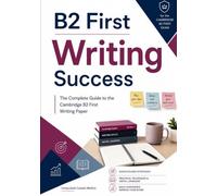 B2 First Writing Success: The Complete Guide to the Cambridge B2 First Writing Paper
