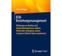 B2B-Beziehungsmanagement: Bindungen zu Kunden und Kooperationspartnern stärken, Netzwerke strategisch nutzen, Customer Lifetime Value maximieren