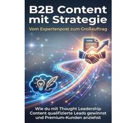 B2B Content mit Strategie: Vom Expertenpost zum Großauftrag: Wie du mit Thought Leadership Content qualifizierte Leads gewinnst und Premium-Kunden anziehst