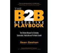 B2B Executive Playbook: The Ultimate Weapon for Achieving Sustainable, Predictable and Profitable Growth