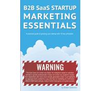 B2B SaaS Startup Marketing Essentials: A practical guide to growing your startup with 10 key principles
