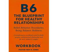 B6: The Blueprint For Healthy Relationships: A transformative workbook rooted in faith, purpose, and practical relationship tools for men, women & couples.