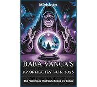 Baba Vanga's Prophecies for 2025: The Predictions That Could Shape Our Future: Exploring the Life and Visions of the Famous Bulgarian Mystic