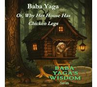 Baba Yaga: or Why her House has Chicken Legs (Baba Yaga's Wisdom Series)