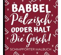 BABBEL PÄLZISCH ODDER HALT DIE GOSCH! SCHIMPFWÖRTER MALBUCH: Pfaelzer Schimpfwörtermalbuch | Pfaelzer Mundart | Geschenke für Pfälzer | Paelzisch | ... | Entspannung | Anti Stress Malbuch