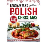 Babcia Wera's Polish Christmas Cookbook: 97 Easy Recipes, Homemade Pierogies, Hearty Soups & Traditional Vegetarian Dishes Only Served on Wigilia