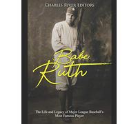 Babe Ruth: The Life and Legacy of Major League Baseball’s Most Famous Player