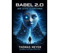 Babel 2.0 - Der letzte Algorithmus: Ein dystopischer KI-Thriller über künstliche Intelligenz, Überwachung und den Kampf um die Menschlichkeit