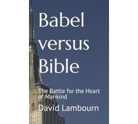 Babel versus Bible: The Battle for the Heart of Mankind