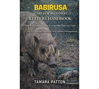 BABIRUSA CARE FOR BEGINNERS: Your Complete Guide to ownership, Behavior, Expert Tips for Housing, Handling and Habitat Management