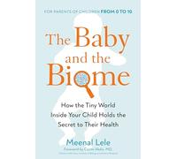 Baby And The Biome, The: How the Tiny World Inside Your Child Holds the Secret to their Health