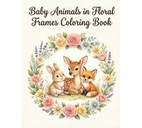 Baby Animals in Floral Frames Coloring Book: Adorable Baby Creatures Surrounded by Floral Frames for Calm & Creativity