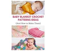 Baby Blanket Crochet Patterns Ideas: And How to Make Them