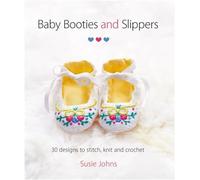 Baby Booties and Slippers: 30 Designs to Stitch, Knit and Crochet