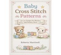 Baby Cross Stitch Patterns: 25 Cute Designs for Blankets and Nursery Decor: Adorable animals, soft designs and decorative borders easy to stitch for baby gifts and bedding