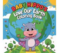 Baby Hippo’s Love Our Earth Coloring Book: A Fun and Cute Earth Day Activity Book for Kids Ages 3-7