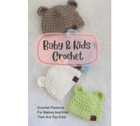 Baby & Kids Crochet: Crochet Patterns For Babies And Kids That Are Too Cute: Crochet Patterns For Babies And Kids