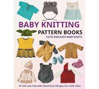 Baby Knitting Pattern Books - Cute And Easy Baby Knits: 29 Soft and Adorable Hand Knit Designs for Little Ones