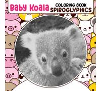 Baby Koala Spiroglyphics Coloring Book: An Australian Animal Shown By 30 Hidden Spiral Pictures Inside | Great Gift Idea For Fans Of All Ages To Color