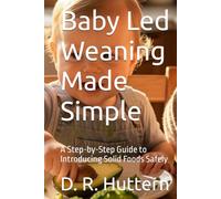 Baby Led Weaning Made Simple: A Step-by-Step Guide to Introducing Solid Foods Safely