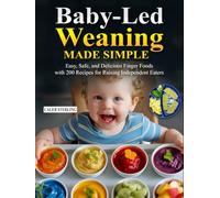 Baby-Led Weaning Made Simple: Easy, Safe, and Delicious Finger Foods with 200 Recipes for Raising Independent Eaters