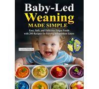 Baby-Led Weaning Made Simple: Easy, Safe, and Delicious Finger Foods with 200 Recipes for Raising Independent Eaters