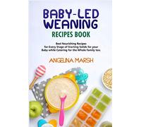 BABY-LED WEANING RECIPES BOOK: Best Nourishing Recipes for Every Stage of Starting Solids for your Baby while Catering for the Whole Family too