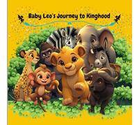 Baby Leo’s Journey to Kinghood: An Uplifting Children’s Storybook for Ages 4-8 About Courage, Friendship, and Believing in Yourself