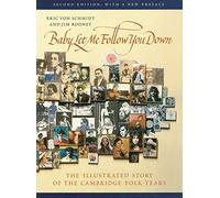 Baby, Let Me Follow You Down: Illustrated Story of the Cambridge Folk Years: The Illustrated Story of the Cambridge Folk Years