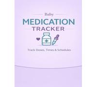 Baby Medication Tracker Log Book Track Doses, Times & Medication Schedules for Infants & Newborns: Simple Daily Medication Log to Track Dosage, Timing, and Care Notes for Babies