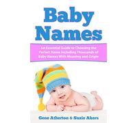 Baby Names: An Essential Guide to Choosing the Perfect Name Including Thousands of Baby Names with Meaning and Origin